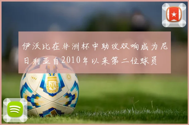 伊沃比在非洲杯中助攻双响成为尼日利亚自2010年以来第二位球员