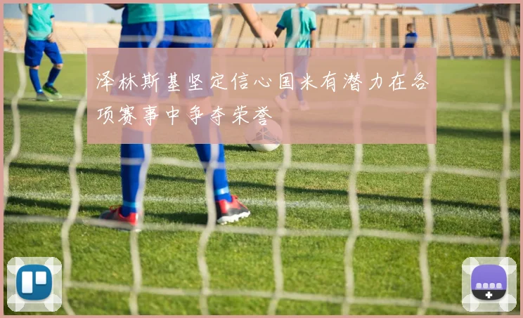 泽林斯基坚定信心国米有潜力在各项赛事中争夺荣誉