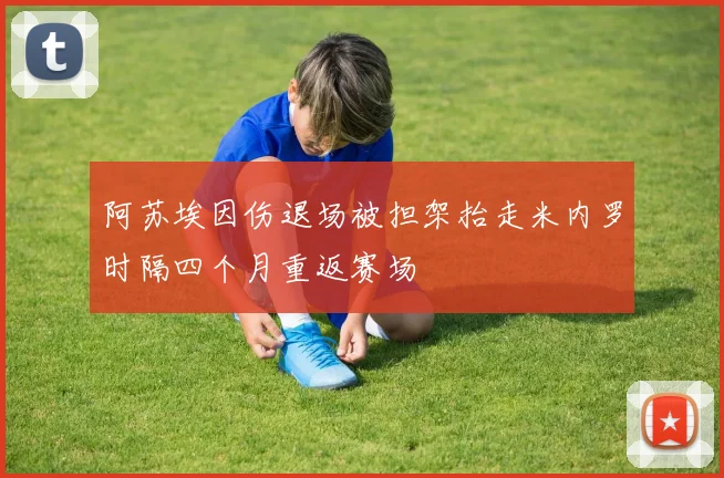 阿苏埃因伤退场被担架抬走米内罗时隔四个月重返赛场