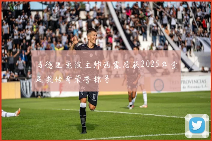 马德里竞技主帅西蒙尼获2025年金足奖传奇荣誉称号