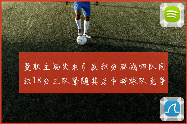 曼联主场失利引发积分混战四队同积18分三队紧随其后中游球队竞争激烈