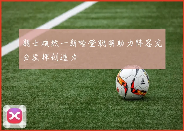 骑士焕然一新哈登聪明助力阵容充分发挥创造力