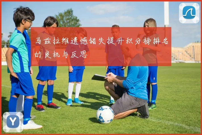 马兹拉维遗憾错失提升积分榜排名的良机与反思