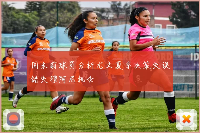 国米前球员分析尤文夏季决策失误错失穆阿尼机会