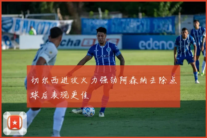 切尔西进攻火力强劲阿森纳去除点球后表现更佳