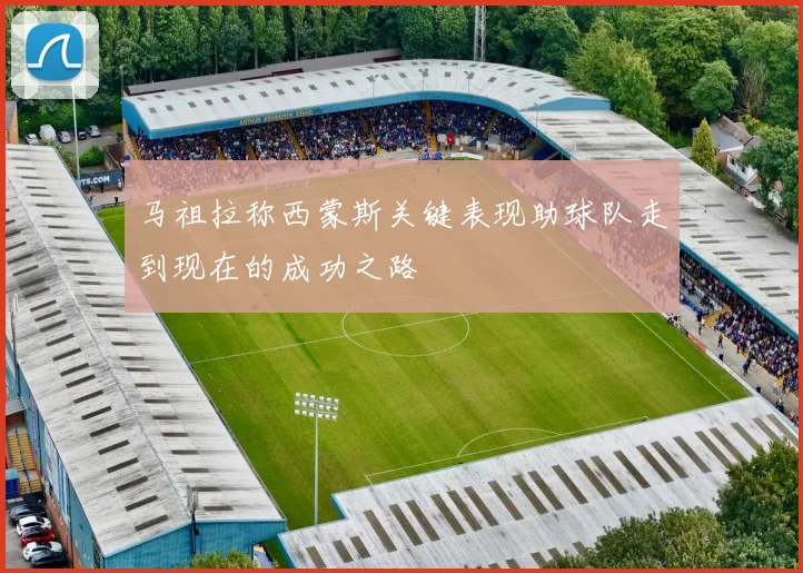 马祖拉称西蒙斯关键表现助球队走到现在的成功之路