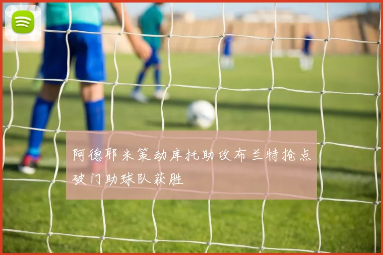 阿德耶米策动库托助攻布兰特抢点破门助球队获胜