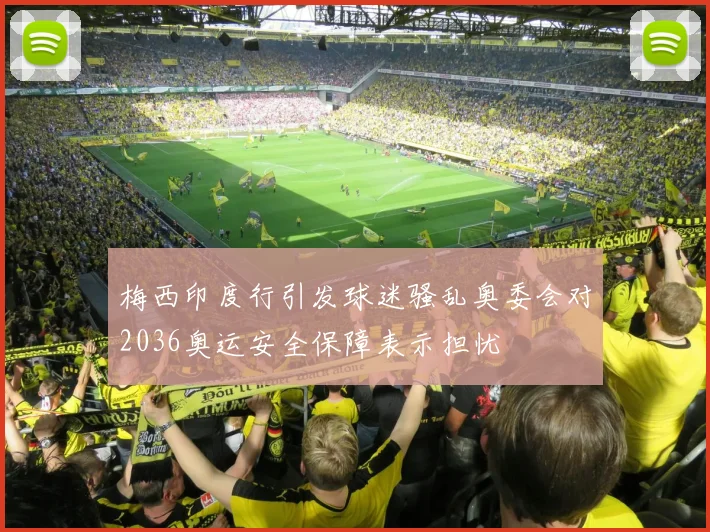 梅西印度行引发球迷骚乱奥委会对2036奥运安全保障表示担忧
