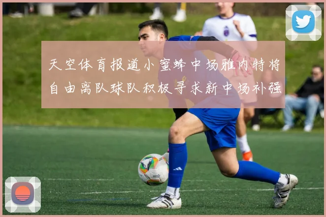 天空体育报道小蜜蜂中场雅内特将自由离队球队积极寻求新中场补强