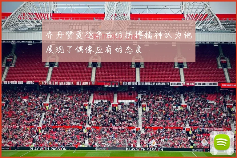 乔丹赞爱德华兹的拼搏精神认为他展现了偶像应有的态度